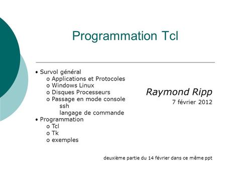 Programmation Tcl Raymond Ripp 7 février 2012 deuxième partie du 14 février dans ce même ppt Survol général o Applications et Protocoles o Windows Linux.