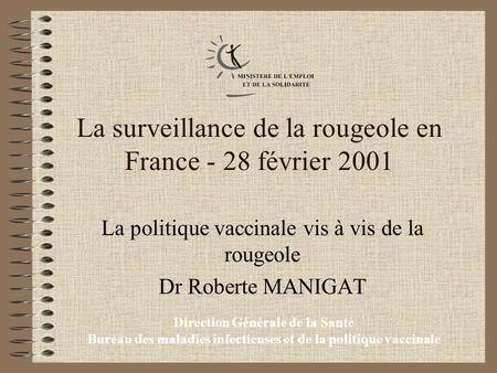 Direction Générale de la Santé Bureau des maladies infectieuses et de la politique vaccinale La surveillance de la rougeole en France - 28 février 2001.