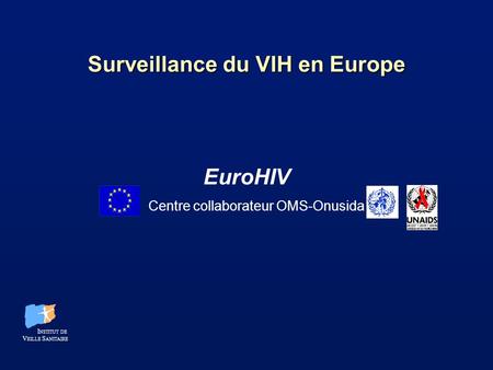 Surveillance du VIH en Europe EuroHIV I NSTITUT DE V EILLE S ANITAIRE Centre collaborateur OMS-Onusida.