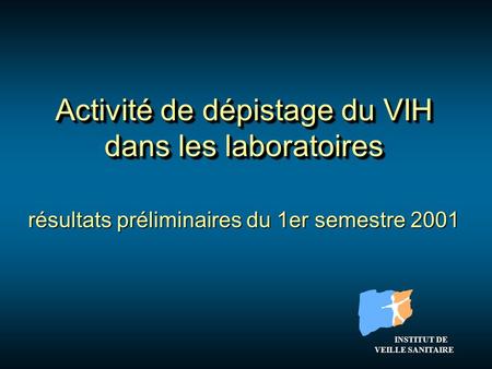 Résultats préliminaires du 1er semestre 2001 Activité de dépistage du VIH dans les laboratoires INSTITUT DE VEILLE SANITAIRE INSTITUT DE VEILLE SANITAIRE.