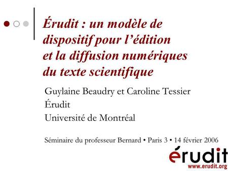 Érudit : un modèle de dispositif pour lédition et la diffusion numériques du texte scientifique Guylaine Beaudry et Caroline Tessier Érudit Université