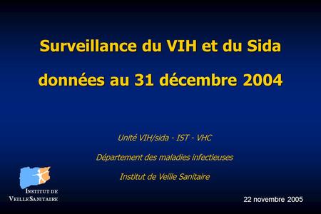 Surveillance du VIH et du Sida données au 31 décembre 2004 Unité VIH/sida - IST - VHC Département des maladies infectieuses Institut de Veille Sanitaire.