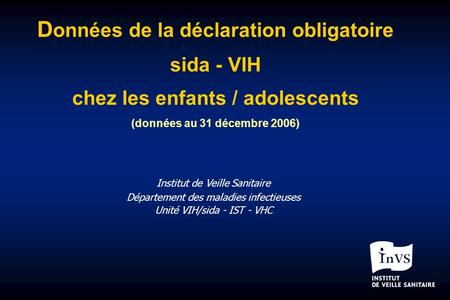D onnées de la déclaration obligatoire sida - VIH chez les enfants / adolescents (données au 31 décembre 2006) Institut de Veille Sanitaire Département.