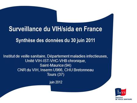Surveillance du VIH/sida en France Synthèse des données du 30 juin 2011 Institut de veille sanitaire, Département maladies infectieuses, Unité VIH-IST-VHC-VHB.