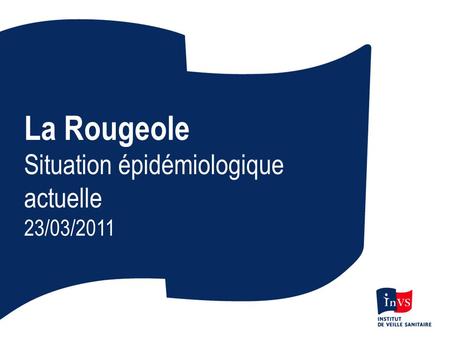 La Rougeole Situation épidémiologique actuelle 23/03/2011.