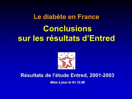 Résultats de létude Entred, 2001-2003 Mise à jour le 01.12.06 Le diabète en France Conclusions sur les résultats dEntred.