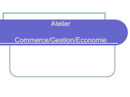 Atelier Commerce/Gestion/Economie