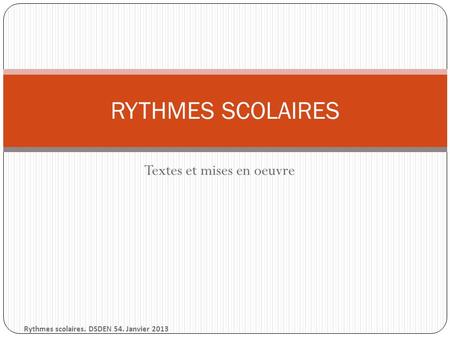 Textes et mises en oeuvre RYTHMES SCOLAIRES Rythmes scolaires. DSDEN 54. Janvier 2013.