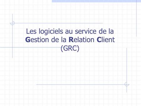 Les logiciels au service de la Gestion de la Relation Client (GRC)