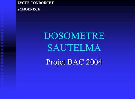 LYCEE CONDORCET SCHOENECK DOSOMETRE SAUTELMA Projet BAC 2004.