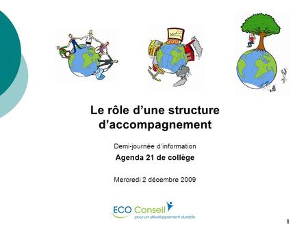 ECO-Conseil1 Le rôle dune structure daccompagnement Demi-journée dinformation Agenda 21 de collège Mercredi 2 décembre 2009.