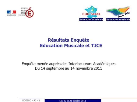 DGESCO – A3 - 2 Les 20 et 21 octobre 2011 Résultats Enquête Education Musicale et TICE Enquête menée auprès des Interlocuteurs Académiques Du 14 septembre.