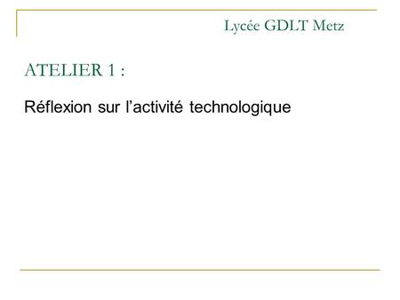 Lycée GDLT Metz ATELIER 1 : Réflexion sur lactivité technologique.