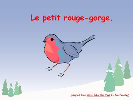 Le petit rouge-gorge. (adapted from Little Robin Red Vest by Jan Fearnley)