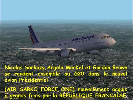Nicolas Sarkozy,Angela MerKel et Gordon Brown se rendent ensemble au G20 dans le nouvel avion Présidentiel (AIR SARKO FORCE ONE) nouvellement acquis à