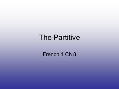 The Partitive French 1 Ch 8. What is the partitive? When discussing food, you need to be able to indicate whether you are talking about a whole item or.