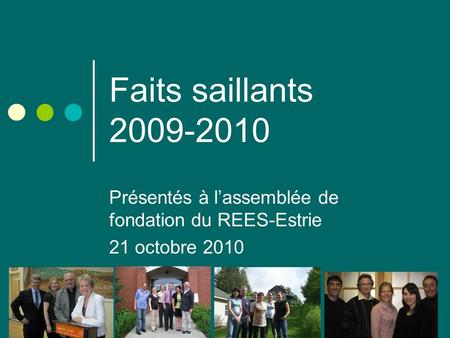 Faits saillants 2009-2010 Présentés à lassemblée de fondation du REES-Estrie 21 octobre 2010.