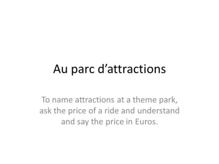 Au parc dattractions To name attractions at a theme park, ask the price of a ride and understand and say the price in Euros.