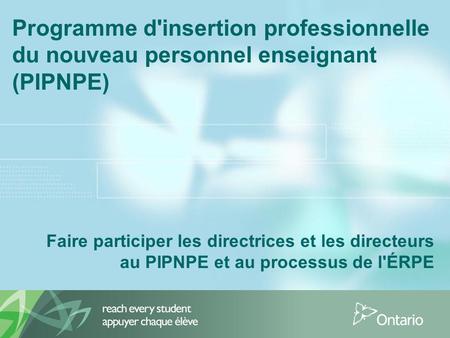 Programme d'insertion professionnelle du nouveau personnel enseignant (PIPNPE) Faire participer les directrices et les directeurs au PIPNPE et au processus.