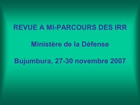 1 REVUE A MI-PARCOURS DES IRR Ministère de la Défense Bujumbura, 27-30 novembre 2007.
