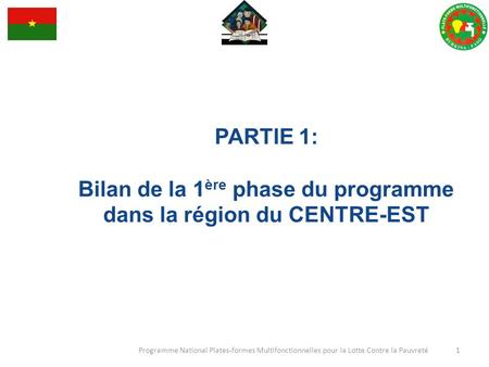 PARTIE 1: Bilan de la 1 ère phase du programme dans la région du CENTRE-EST Programme National Plates-formes Multifonctionnelles pour la Lotte Contre la.