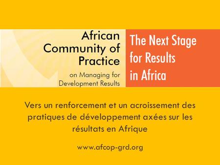 Vers un renforcement et un acroissement des pratiques de développement axées sur les résultats en Afrique www.afcop-grd.org.