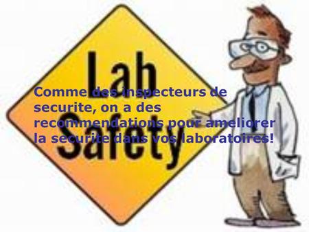 Comme des inspecteurs de securite, on a des recommendations pour ameliorer la securite dans vos laboratoires!