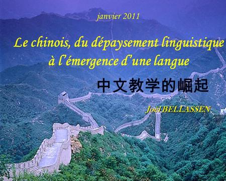 Janvier 2011 Le chinois, du dépaysement linguistique à l’émergence d’une langue 中文教学的崛起 Joël BELLASSEN.