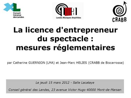 La licence d'entrepreneur du spectacle : mesures réglementaires par Catherine GUERNION (LMA) et Jean-Marc HELIES (CRABB de Biscarrosse) Le jeudi 15.
