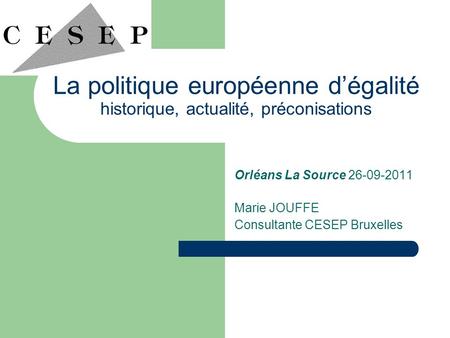 La politique européenne dégalité historique, actualité, préconisations Orléans La Source 26-09-2011 Marie JOUFFE Consultante CESEP Bruxelles.