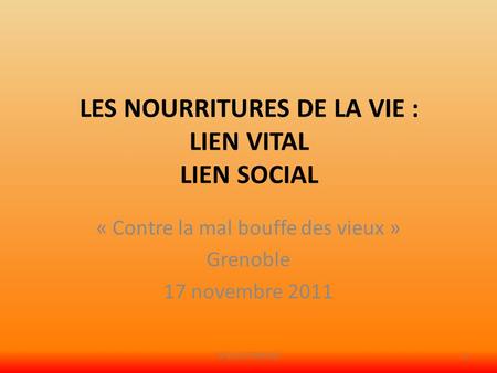 LES NOURRITURES DE LA VIE : LIEN VITAL LIEN SOCIAL « Contre la mal bouffe des vieux » Grenoble 17 novembre 2011 Graziella MARION1.