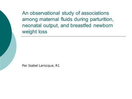 An observational study of associations among maternal fluids during parturition, neonatal output, and breastfed newborn weight loss Par Isabel Larocque,