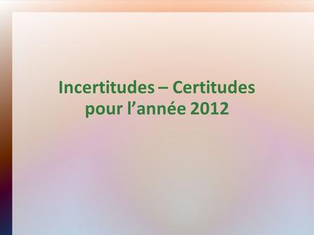 Incertitudes – Certitudes pour lannée 2012. Incertitudes.