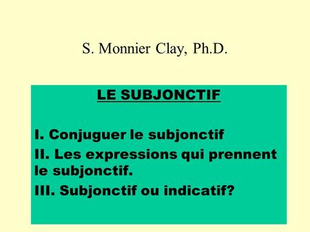 S. Monnier Clay, Ph.D. LE SUBJONCTIF I. Conjuguer le subjonctif