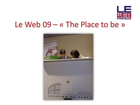 Le Web 09 – « The Place to be ». What is the Web 09? Le Web 09 est organisé par Loïc et Géraldine Le Meur Lun des plus importants évènements dédiés au.
