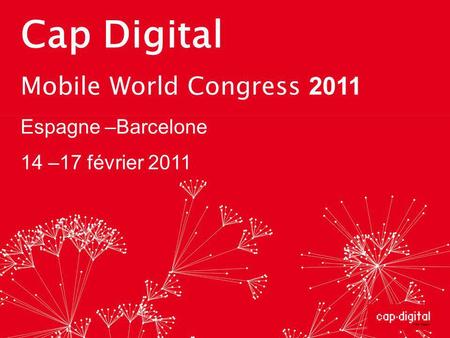 Cap Digital Mobile World Congress 2011 Espagne –Barcelone 14 –17 février 2011.