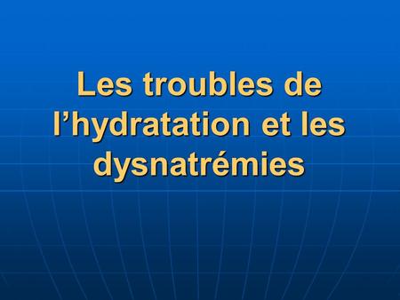 Les troubles de l’hydratation et les dysnatrémies