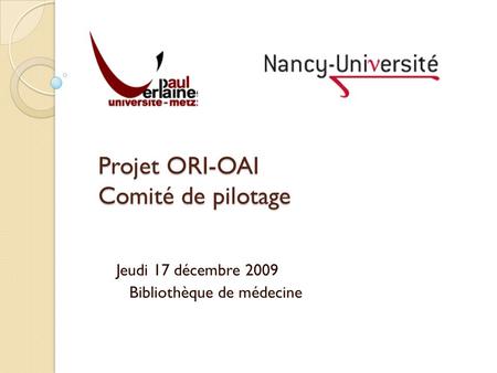 Projet ORI-OAI Comité de pilotage Jeudi 17 décembre 2009 Bibliothèque de médecine.