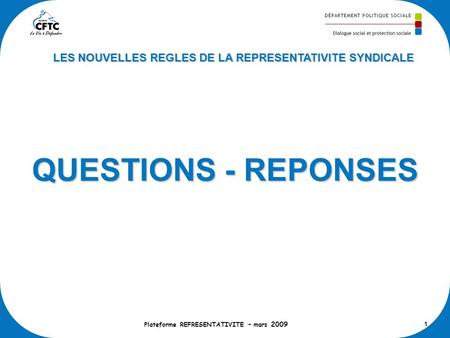 QUESTIONS - REPONSES Plateforme REFRESENTATIVITE – mars 2009 1 LES NOUVELLES REGLES DE LA REPRESENTATIVITE SYNDICALE.