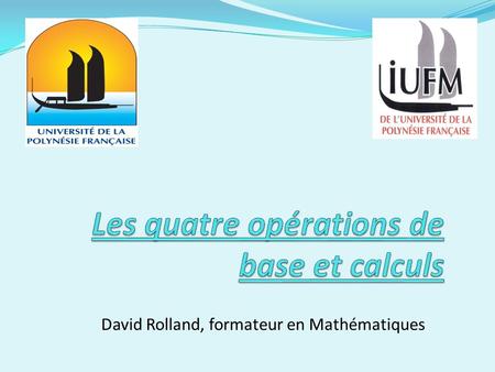 David Rolland, formateur en Mathématiques. Plan du cours - Préambule - Classification et analyse des différents modes de calcul - Addition et soustraction.