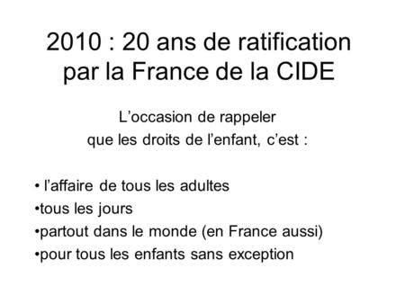 2010 : 20 ans de ratification par la France de la CIDE Loccasion de rappeler que les droits de lenfant, cest : laffaire de tous les adultes tous les jours.