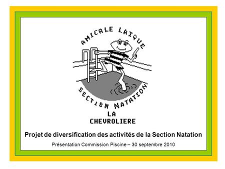 Projet de diversification des activités de la Section Natation Présentation Commission Piscine – 30 septembre 2010.