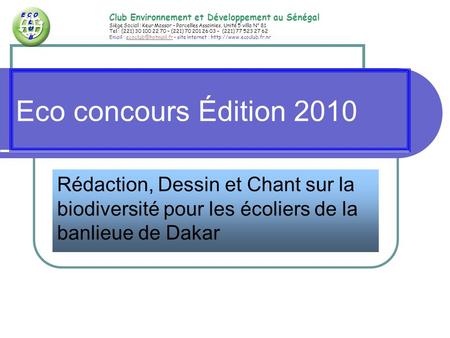 Eco concours Édition 2010 Rédaction, Dessin et Chant sur la biodiversité pour les écoliers de la banlieue de Dakar E C O L U B Club Environnement et Développement.