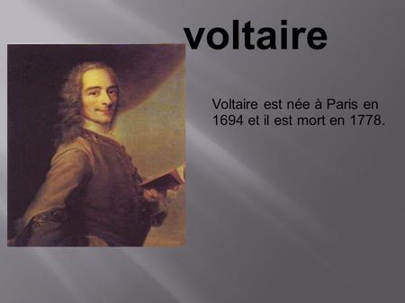Voltaire est née à Paris en 1694 et il est mort en 1778.