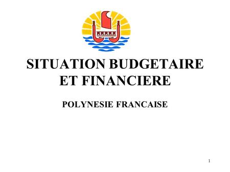 1 SITUATION BUDGETAIRE ET FINANCIERE POLYNESIE FRANCAISE.
