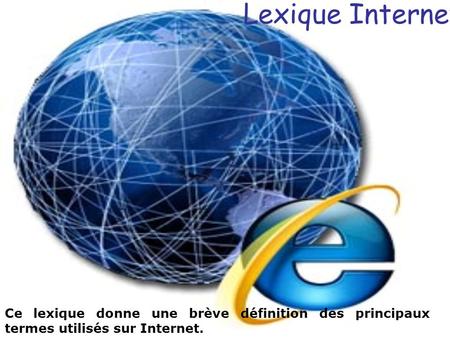 Lexique Internet Ce lexique donne une brève définition des principaux termes utilisés sur Internet.