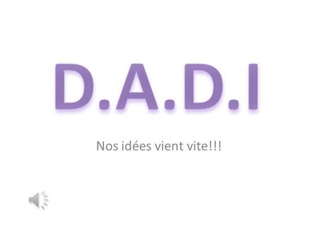 D.A.D.I Nos idées vient vite!!!.