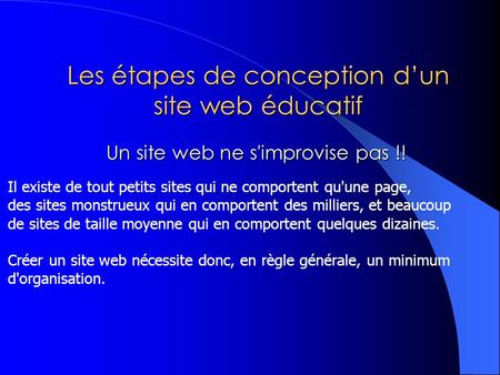 Les étapes de conception dun site web éducatif Un site web ne s'improvise pas !! Un site web ne s'improvise pas !! Il existe de tout petits sites qui ne.