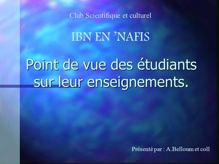 Point de vue des étudiants sur leur enseignements. Club Scientifique et culturel IBN EN NAFIS Présenté par : A.Belloum et coll.