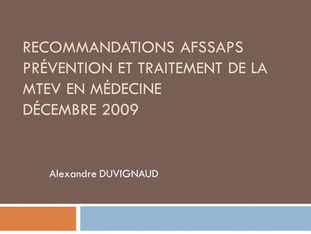 Recommandations AFSSAPS Prévention et traitement de la MTEV en médecine Décembre 2009 Alexandre DUVIGNAUD.
